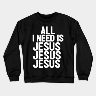 All I Need Is Jesus Jesus Jesus Crewneck Sweatshirt